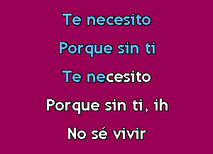 Te necesito
Porque sin ti

Te necesito

Porque sin ti, ih

No Q vivir