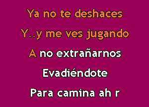 Ya no te deshaces

Y. .y me ves jugando

A no extrafiarnos
Evadieindote

Para camina ah r