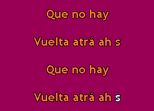 Que no hay

Vuelta atra ah 5

Que no hay

Vuelta atra ah s