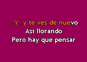 ..Y..y te ves de nuevo

Asi llorando
Pero hay que pensar