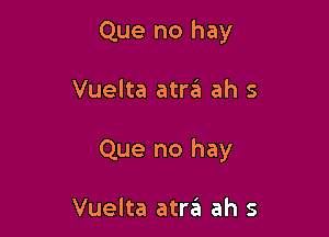 Que no hay

Vuelta atra ah 5

Que no hay

Vuelta atra ah s