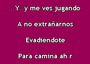 ..Y. .y me ves jugando

A no extrariarnos
Evadieindote

Para camina ah r