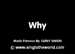 Why

Made Famous Byz CARLY SIMON
(z) www.singtotheworld.com