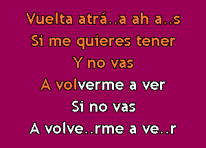 Vuelta atra..a ah a..s
Si me quieres tener
Y no vas

A volverme a ver
Si no vas
A volve..rme a ve..r