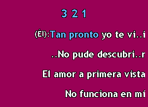 321

(EDrTan pronto yo te vi..i

..No pude descubri..r
El amor a primera vista

No funciona en mi