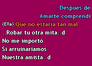 ..Despue'!s de
Amarte comprendi
(Ella)rQue no estaria tan mal

..Robar tu otra mita..d
No me importd

Si arruinariamos
Nuestra amista..d