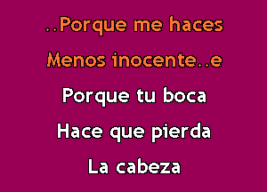 ..Porque me haces
Menos inocente..e

Porque tu boca

Hace que pierda

La cabeza