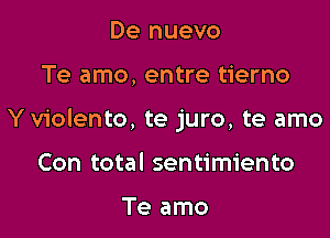 De nuevo

Te amo, entre tierno

Yviolento, te juro, te amo

Con total sentimiento

Te amo