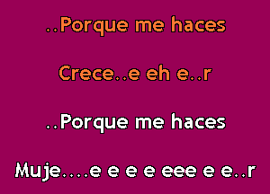 ..Porque me haces

Crece..e eh e..r

..Porque me haces

Muje....eeeeeeeee..r