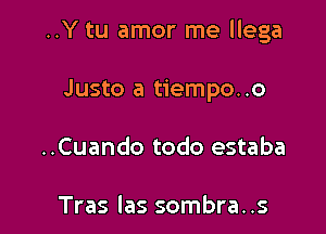 ..Y tu amor me llega

Justo a tiempo..o
..Cuando todo estaba

Tras las sombra..s