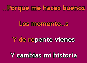 ..Porque me haces buenos
Los momento..s
Y de repente vienes

Y cambias mi historia