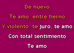 De nuevo

Te amo, entre tierno

Yviolento, te juro, te amo

Con total sentimiento

Te amo