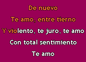 De nuevo

Te amo, entre tierno

Yviolento, te juro, te amo

Con total sentimiento

Te amo