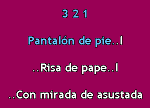 321

Pantalbn de pie..l

..Risa de pape..l

..Con mirada de asustada