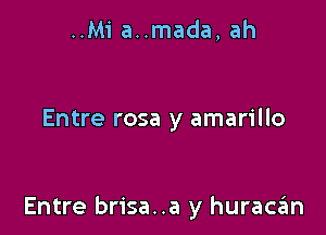 ..Mi a..mada, ah

Entre rosa y amarillo

Entre brisa..a y huraczim