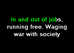 In and out of jobs,

running free. Waging
war with society