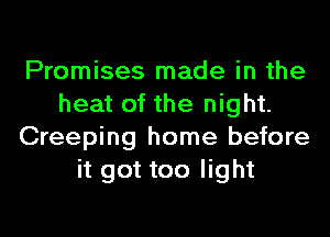 Promises made in the
heat of the night.
Creeping home before
it got too light