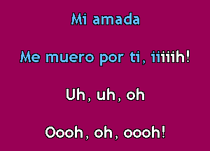 Mi amada

Me muero por ti, iiiiih!

Uh,uh,oh

Oooh,oh,oooh!