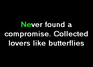 Never found a

compromise. Collected
lovers like butterflies