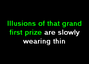 Illusions of that grand

first prize are slowly
wearing thin