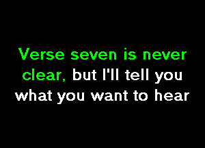 Verse seven is never

clear. but I'll tell you
what you want to hear