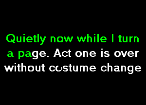 Quietly now while I turn

a page. Act one is over
without costume change