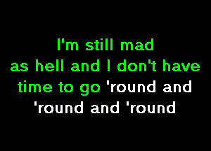 I'm still mad
as hell and I don't have

time to go 'round and
'round and 'round