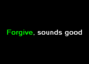 Forgive, sounds good