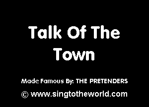 Tank 01? The

Town

Made Famous Byz THE PRETENDERS

) www.singtotheworld.com