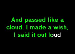 And passed like a

cloud. I made a wish,
I said it out loud