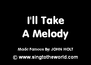 ll'llll Toake

A Mencadv

Made Famous By. JOHN HOLT

(z) www.singtotheworld.com