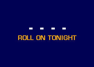 ROLL 0N TONIGHT