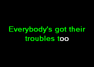 Everybody's got their

troubles too