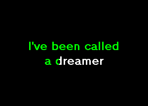 I've been called

a dreamer