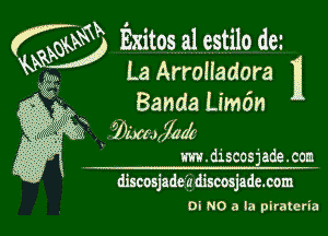 KW Exitosatestiloda

La Arralladara 11
Banda Lim6n

. 3 wmfdr70d
' m.discosjade.ccn
discosjadeadiscosjadexom

Oi N0 a la pirateria