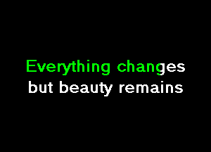 Everything changes

but beauty remains