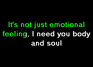 It's not just emotional

feeling. I need you body
and soul