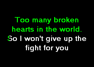 Too many broken
hearts in the world.

So I won't give up the
fight for you