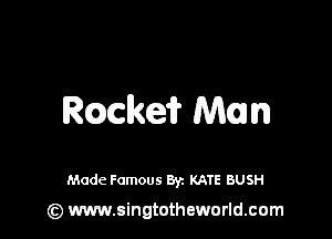 Rmke? Man

Made Famous 8y. KATE BUSH
(z) www.singtotheworld.com
