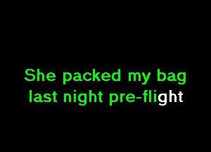 She packed my bag
last night pre-flight