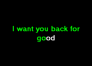 I want you back for

good