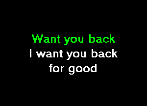 Want you back

I want you back
for good