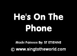 He's On The

Ph ne

Made Famous 8y. ST ETIENNE

(z) www.singtotheworld.com