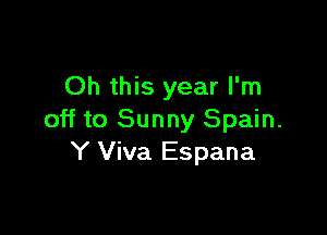 Oh this year I'm

off to Sunny Spain.
Y Viva Espana