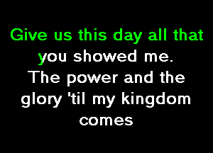 Give us this day all that
you showed me.

The power and the
glory 'til my kingdom
comes