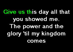 Give us this day all that
you showed me.

The power and the
glory 'til my kingdom
comes