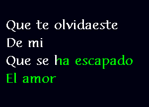 Que te olvidaeste
De mi

Que se ha escapado
El amor