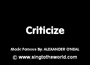 Criificize

Made Famous Byz ALEXANDER O'NEAL
(z) www.singtotheworld.com