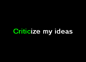 Criticize my ideas