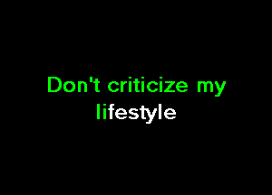 Don't criticize my

lifestyle